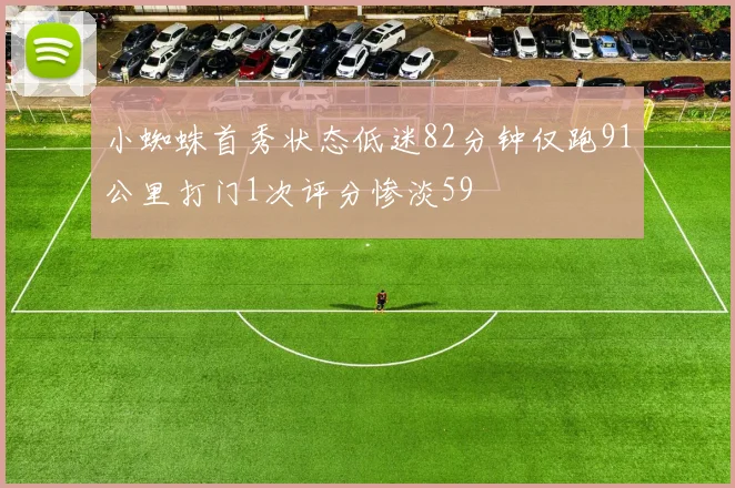 小蜘蛛首秀状态低迷82分钟仅跑91公里打门1次评分惨淡59