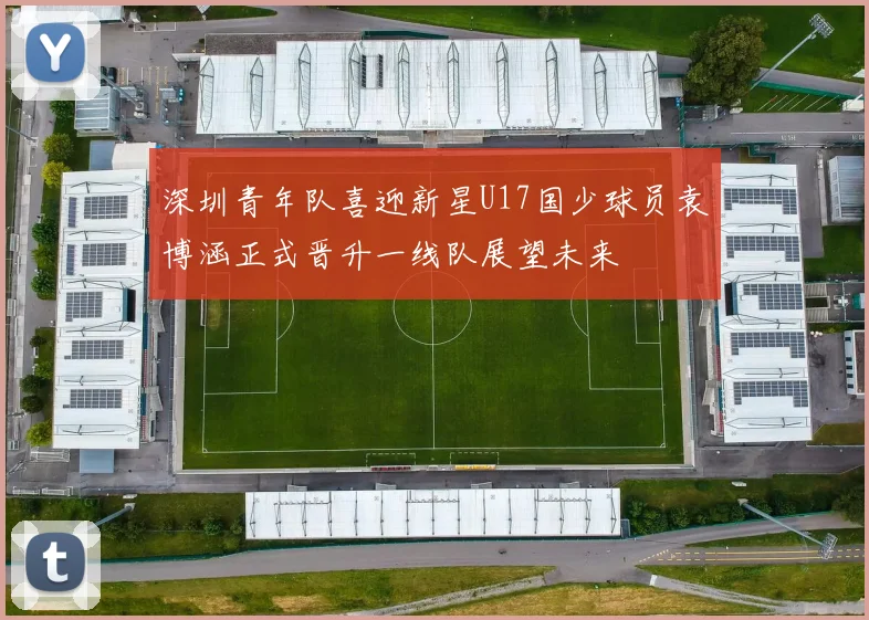 深圳青年队喜迎新星U17国少球员袁博涵正式晋升一线队展望未来