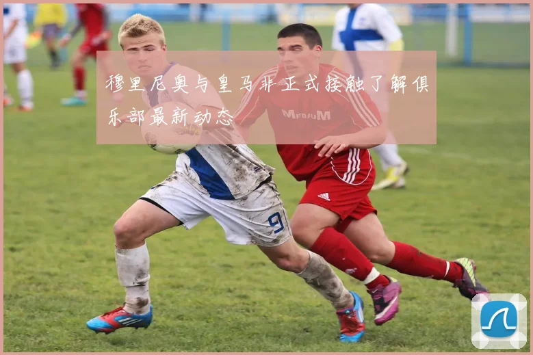 穆里尼奥与皇马非正式接触了解俱乐部最新动态