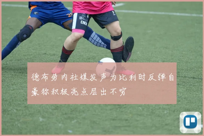 德布劳内社媒发声为比利时反弹自豪称积极亮点层出不穷