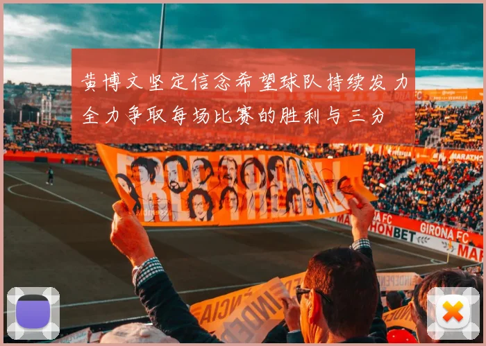 黄博文坚定信念希望球队持续发力全力争取每场比赛的胜利与三分